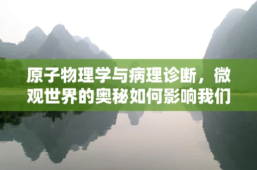 原子物理学与病理诊断，微观世界的奥秘如何影响我们的健康？