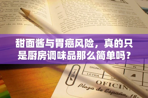 甜面酱与胃癌风险，真的只是厨房调味品那么简单吗？