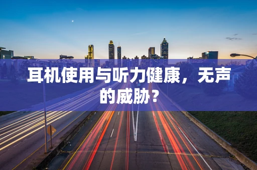 耳机使用与听力健康，无声的威胁？