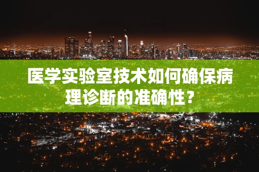 医学实验室技术如何确保病理诊断的准确性？