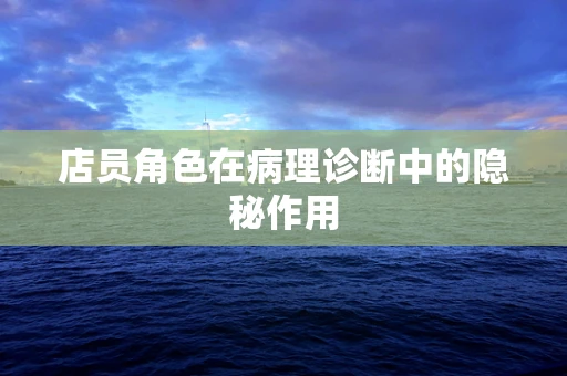 店员角色在病理诊断中的隐秘作用