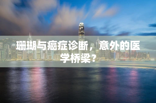 珊瑚与癌症诊断，意外的医学桥梁？