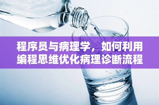 程序员与病理学，如何利用编程思维优化病理诊断流程？