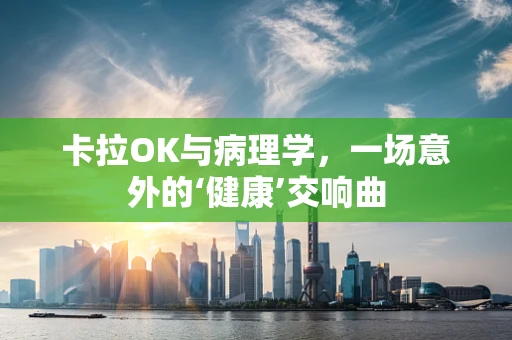 卡拉OK与病理学，一场意外的‘健康’交响曲