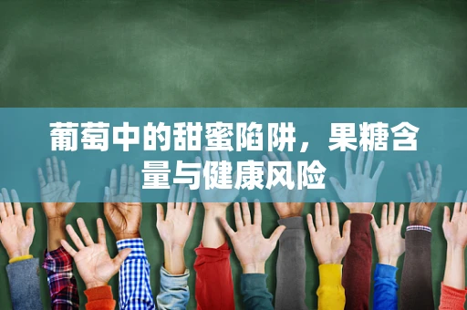 葡萄中的甜蜜陷阱，果糖含量与健康风险