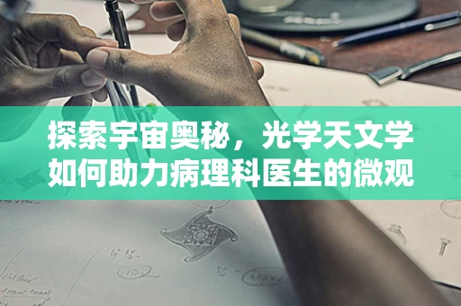 探索宇宙奥秘，光学天文学如何助力病理科医生的微观洞察？