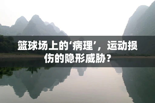 篮球场上的‘病理’，运动损伤的隐形威胁？
