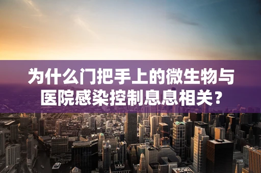为什么门把手上的微生物与医院感染控制息息相关？