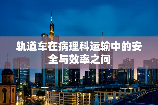 轨道车在病理科运输中的安全与效率之问