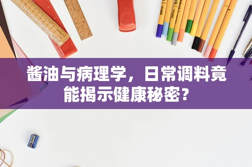 酱油与病理学，日常调料竟能揭示健康秘密？