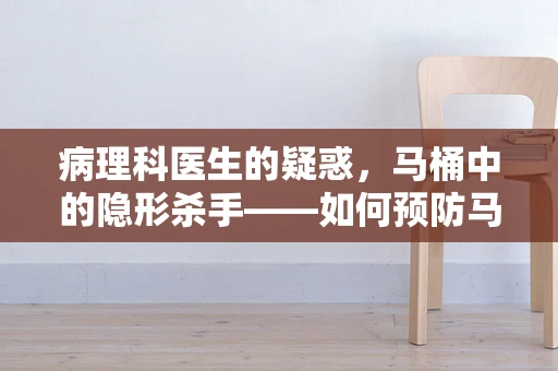 病理科医生的疑惑，马桶中的隐形杀手——如何预防马桶溅水导致的交叉感染？
