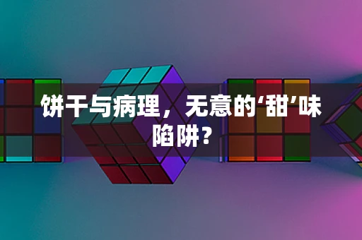 饼干与病理，无意的‘甜’味陷阱？
