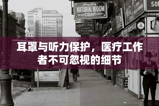 耳罩与听力保护，医疗工作者不可忽视的细节