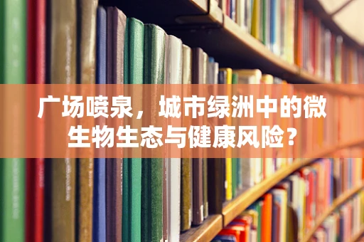 广场喷泉，城市绿洲中的微生物生态与健康风险？