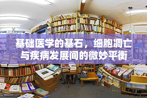 基础医学的基石，细胞凋亡与疾病发展间的微妙平衡