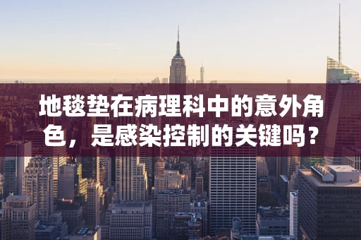 地毯垫在病理科中的意外角色，是感染控制的关键吗？
