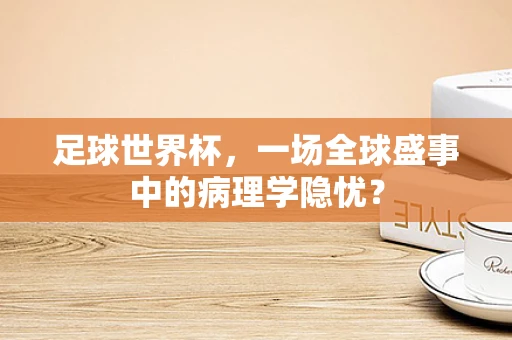 足球世界杯，一场全球盛事中的病理学隐忧？