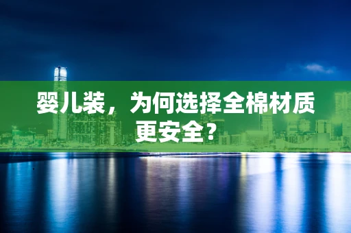 婴儿装，为何选择全棉材质更安全？