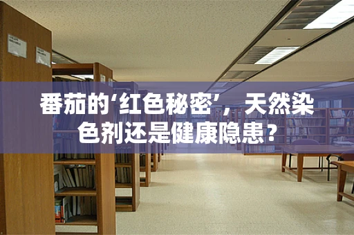 番茄的‘红色秘密’，天然染色剂还是健康隐患？