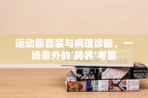 运动服套装与病理诊断，一场意外的‘跨界’考量