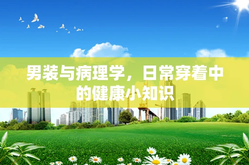 男装与病理学，日常穿着中的健康小知识