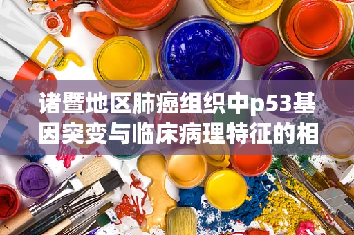 诸暨地区肺癌组织中p53基因突变与临床病理特征的相关性研究