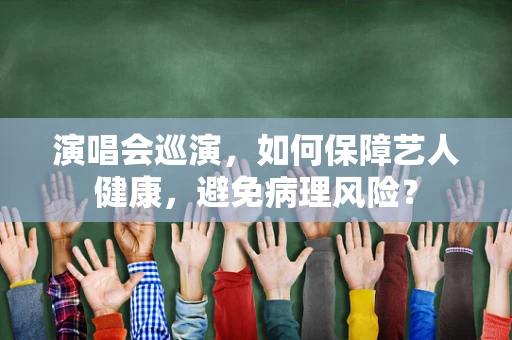 演唱会巡演，如何保障艺人健康，避免病理风险？
