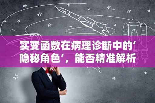 实变函数在病理诊断中的‘隐秘角色’，能否精准解析细胞变化？