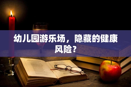 幼儿园游乐场，隐藏的健康风险？