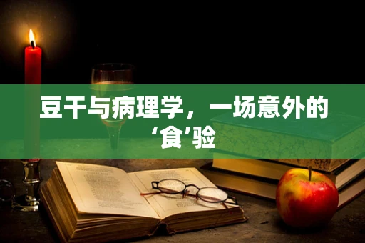 豆干与病理学，一场意外的‘食’验