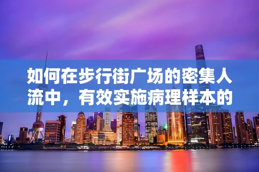 如何在步行街广场的密集人流中，有效实施病理样本的快速而安全转运？