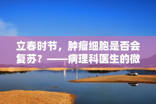 立春时节，肿瘤细胞是否会复苏？——病理科医生的微观视角