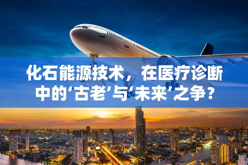 化石能源技术，在医疗诊断中的‘古老’与‘未来’之争？