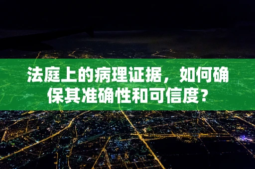 法庭上的病理证据，如何确保其准确性和可信度？