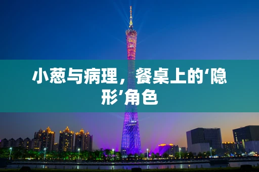 小葱与病理，餐桌上的‘隐形’角色
