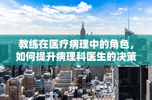 教练在医疗病理中的角色，如何提升病理科医生的决策能力？