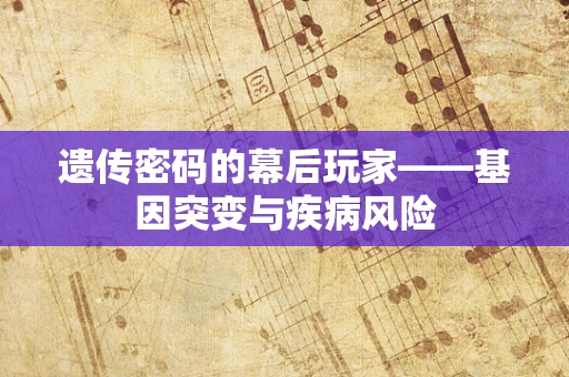 遗传密码的幕后玩家——基因突变与疾病风险