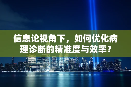 信息论视角下，如何优化病理诊断的精准度与效率？