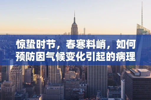 惊蛰时节，春寒料峭，如何预防因气候变化引起的病理变化？