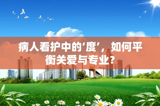 病人看护中的‘度’，如何平衡关爱与专业？