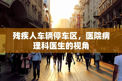 残疾人车辆停车区，医院病理科医生的视角
