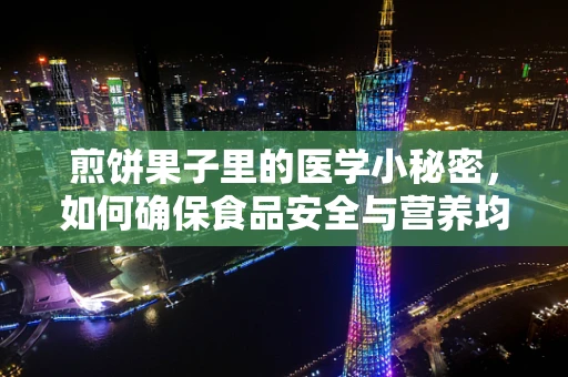 煎饼果子里的医学小秘密，如何确保食品安全与营养均衡？