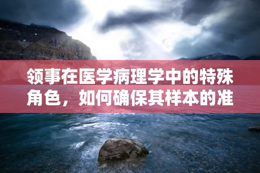 领事在医学病理学中的特殊角色，如何确保其样本的准确性与安全性？
