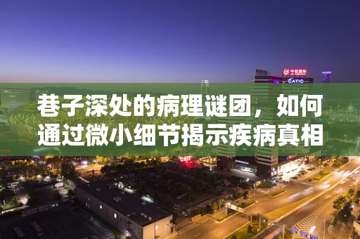 巷子深处的病理谜团，如何通过微小细节揭示疾病真相？