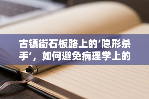 古镇街石板路上的‘隐形杀手’，如何避免病理学上的‘意外’？