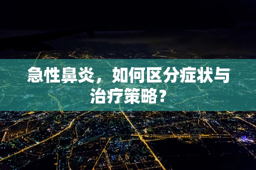 急性鼻炎，如何区分症状与治疗策略？