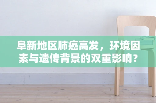 阜新地区肺癌高发，环境因素与遗传背景的双重影响？