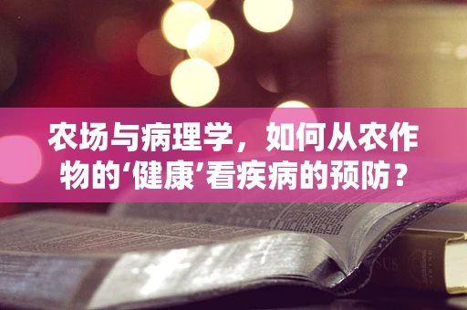 农场与病理学，如何从农作物的‘健康’看疾病的预防？