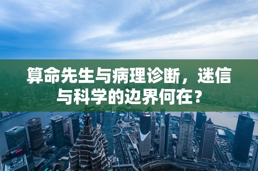 算命先生与病理诊断，迷信与科学的边界何在？