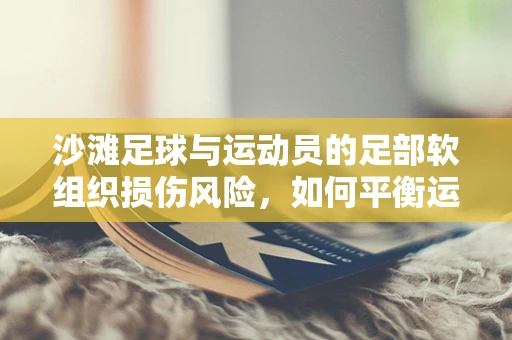 沙滩足球与运动员的足部软组织损伤风险，如何平衡运动乐趣与健康？